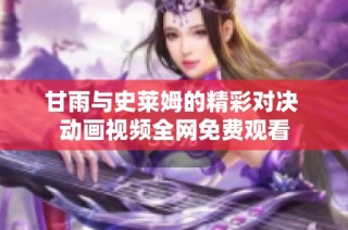 甘雨与史莱姆的精彩对决 动画视频全网免费观看