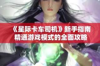 《星际卡车司机》新手指南 精通游戏模式的全面攻略解析