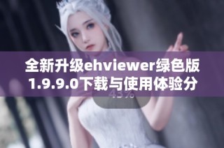 全新升级ehviewer绿色版1.9.9.0下载与使用体验分享