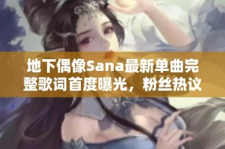 地下偶像Sana最新单曲完整歌词首度曝光，粉丝热议歌词深意