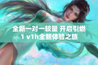 全新一对一较量 开启引燃1 v1h全新体验之旅