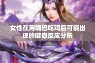 女性在用嘴巴吃鸡后可能出现的健康反应分析