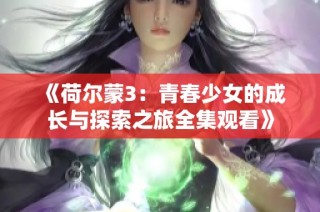 《荷尔蒙3：青春少女的成长与探索之旅全集观看》