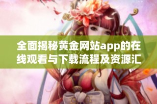 全面揭秘黄金网站app的在线观看与下载流程及资源汇总