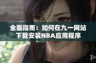 全面指南：如何在九一网站下载安装NBA应用程序