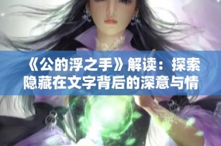 《公的浮之手》解读：探索隐藏在文字背后的深意与情感