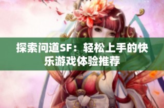 探索问道SF：轻松上手的快乐游戏体验推荐