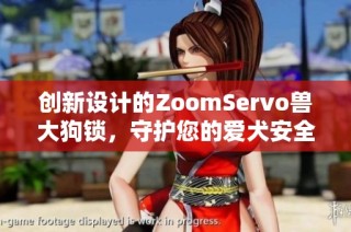 创新设计的ZoomServo兽大狗锁，守护您的爱犬安全与自由