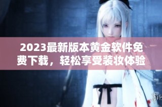 2023最新版本黄金软件免费下载，轻松享受装妆体验