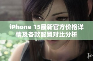 iPhone 15最新官方价格详情及各款配置对比分析