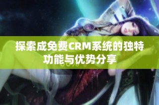 探索成免费CRM系统的独特功能与优势分享