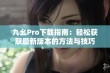 九幺Pro下载指南：轻松获取最新版本的方法与技巧