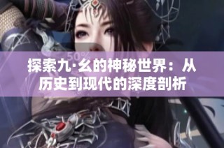 探索九·幺的神秘世界：从历史到现代的深度剖析