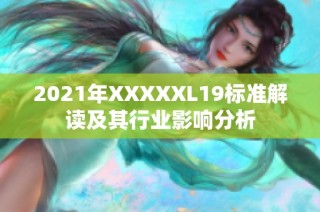 2021年XXXXXL19标准解读及其行业影响分析