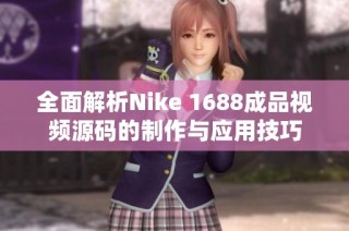 全面解析Nike 1688成品视频源码的制作与应用技巧