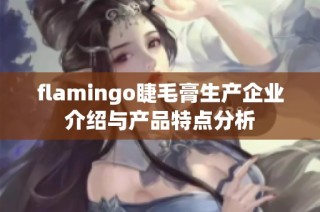 flamingo睫毛膏生产企业介绍与产品特点分析