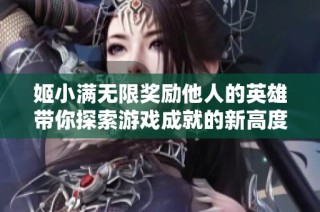 姬小满无限奖励他人的英雄带你探索游戏成就的新高度