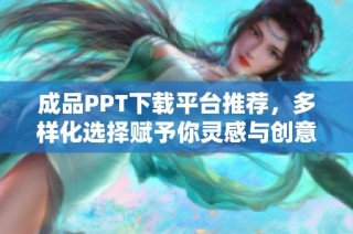 成品PPT下载平台推荐，多样化选择赋予你灵感与创意