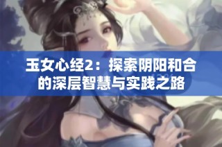 玉女心经2：探索阴阳和合的深层智慧与实践之路