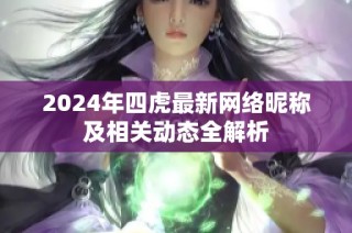 2024年四虎最新网络昵称及相关动态全解析