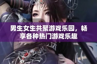 男生女生共聚游戏乐园，畅享各种热门游戏乐趣