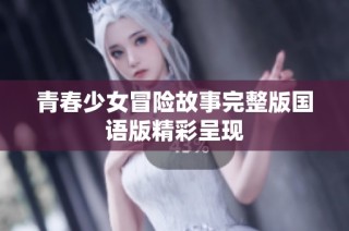 青春少女冒险故事完整版国语版精彩呈现