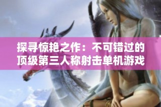 探寻惊艳之作：不可错过的顶级第三人称射击单机游戏推荐