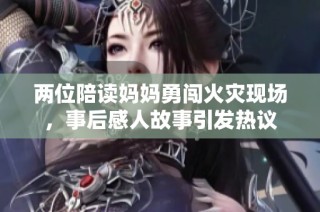 两位陪读妈妈勇闯火灾现场，事后感人故事引发热议