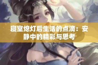 寝室熄灯后生活的点滴：安静中的精彩与思考