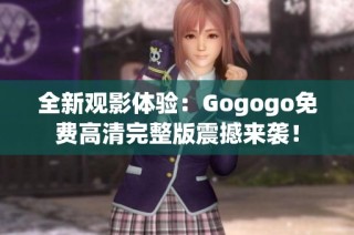 全新观影体验：Gogogo免费高清完整版震撼来袭！