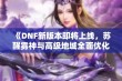 《DNF新版本即将上线，苏醒雾神与高级地城全面优化揭晓》