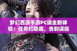 梦幻西游手游PC端全新体验：任务栏隐藏，告别误操作轻松畅玩