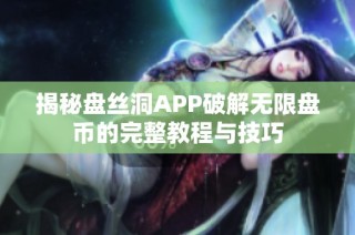 揭秘盘丝洞APP破解无限盘币的完整教程与技巧