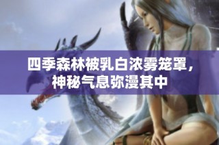 四季森林被乳白浓雾笼罩，神秘气息弥漫其中