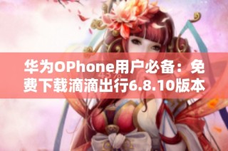 华为OPhone用户必备：免费下载滴滴出行6.8.10版本教程