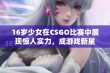 16岁少女在CSGO比赛中展现惊人实力，成游戏新星