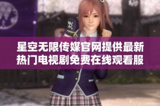 星空无限传媒官网提供最新热门电视剧免费在线观看服务