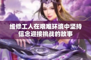 维修工人在艰难环境中坚持信念迎接挑战的故事