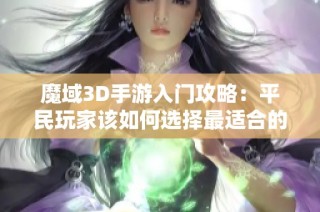 魔域3D手游入门攻略：平民玩家该如何选择最适合的新手职业推荐