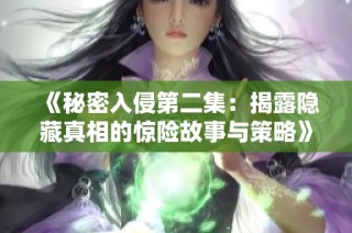 《秘密入侵第二集：揭露隐藏真相的惊险故事与策略》