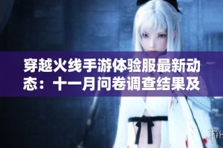穿越火线手游体验服最新动态：十一月问卷调查结果及新功能深度解析
