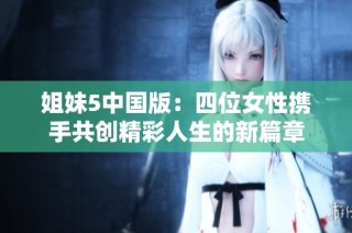 姐妹5中国版：四位女性携手共创精彩人生的新篇章