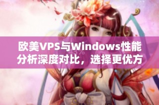 欧美VPS与Windows性能分析深度对比，选择更优方案指南