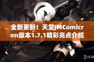 全新更新！天堂JMComicron版本1.7.1精彩亮点介绍