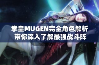 拳皇MUGEN完全角色解析 带你深入了解最强战斗阵容与策略