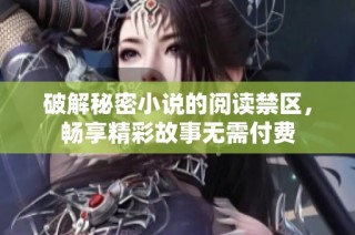 破解秘密小说的阅读禁区，畅享精彩故事无需付费