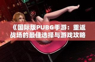 《国际版PUBG手游：重返战场的最佳选择与游戏攻略》