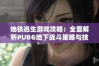 地铁逃生游戏攻略：全面解析PUBG地下战斗策略与技巧