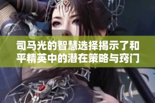 司马光的智慧选择揭示了和平精英中的潜在策略与窍门