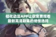 樱花动漫APP让你免费观看最新高清剧集的绝佳选择